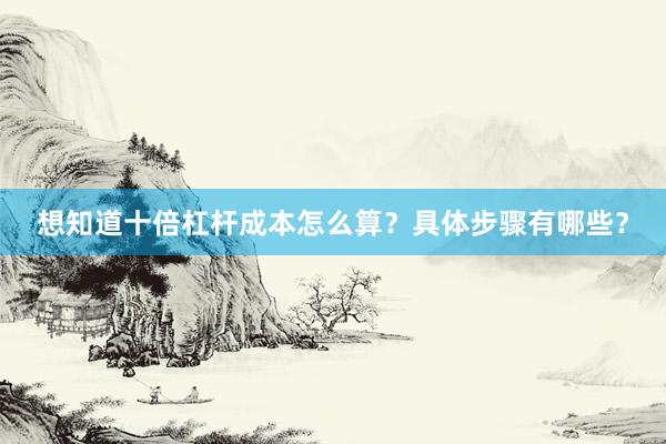 想知道十倍杠杆成本怎么算？具体步骤有哪些？