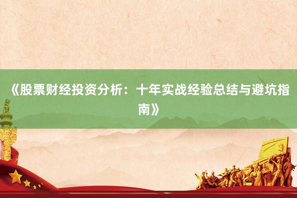 《股票财经投资分析：十年实战经验总结与避坑指南》