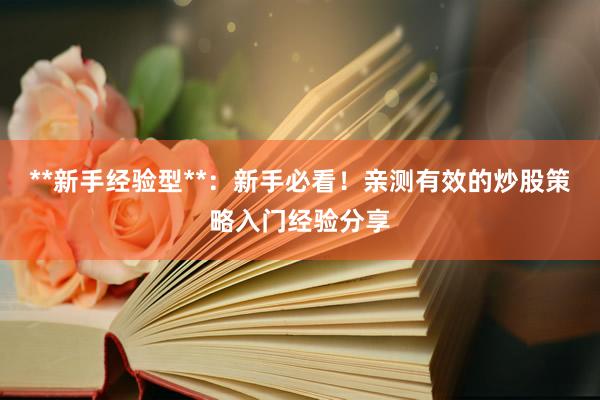 **新手经验型**：新手必看！亲测有效的炒股策略入门经验分享