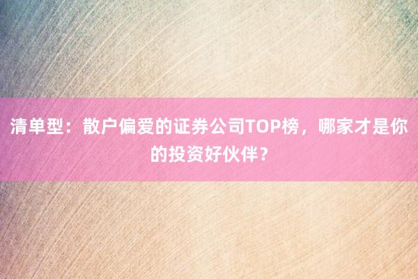 清单型：散户偏爱的证券公司TOP榜，哪家才是你的投资好伙伴？