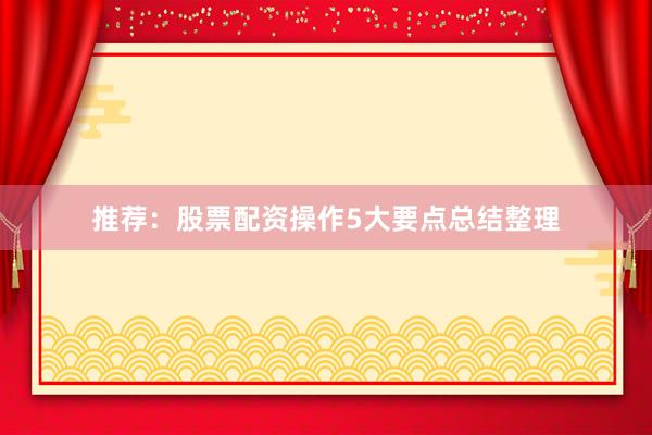 推荐：股票配资操作5大要点总结整理