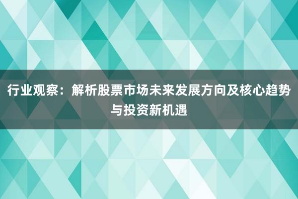 行业观察：解析股票市场未来发展方向及核心趋势与投资新机遇