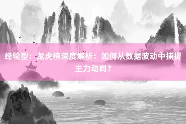 经验型：龙虎榜深度解析：如何从数据波动中捕捉主力动向？