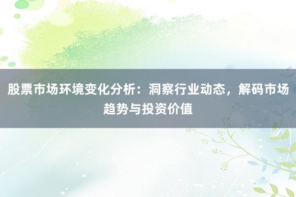 股票市场环境变化分析：洞察行业动态，解码市场趋势与投资价值