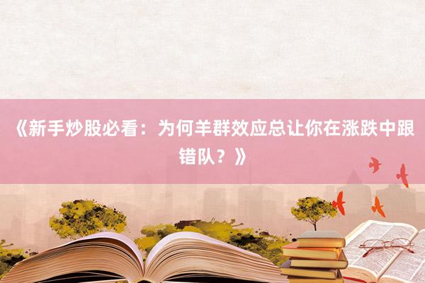 《新手炒股必看：为何羊群效应总让你在涨跌中跟错队？》