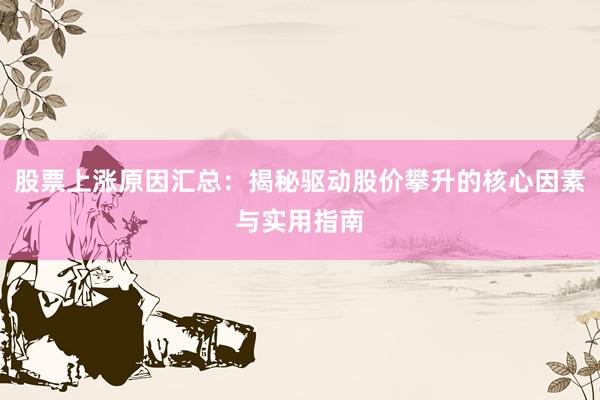 股票上涨原因汇总：揭秘驱动股价攀升的核心因素与实用指南