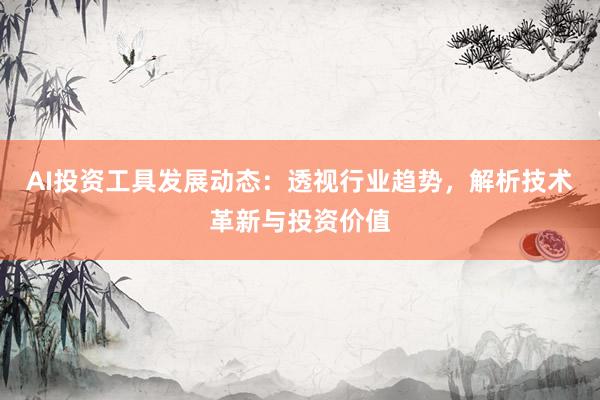 AI投资工具发展动态：透视行业趋势，解析技术革新与投资价值