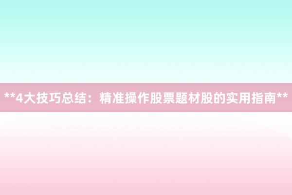 **4大技巧总结：精准操作股票题材股的实用指南**