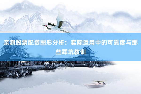 亲测股票配资图形分析：实际运用中的可靠度与那些踩坑教训