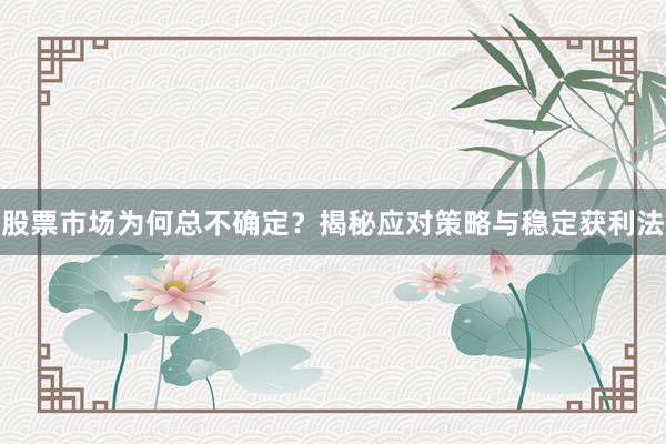 股票市场为何总不确定？揭秘应对策略与稳定获利法