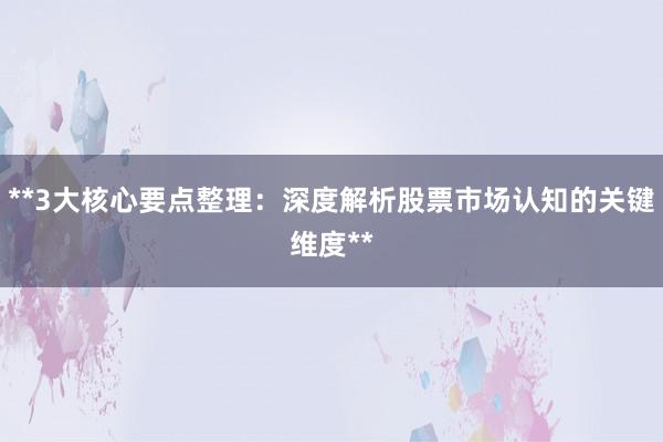 **3大核心要点整理：深度解析股票市场认知的关键维度**