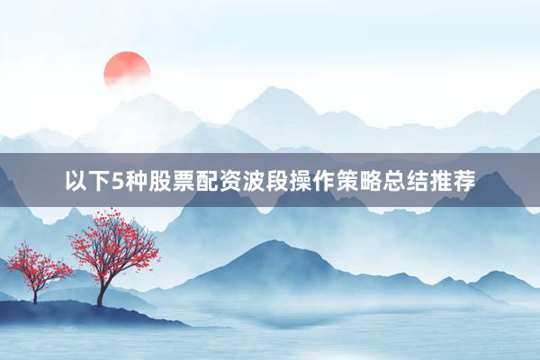 以下5种股票配资波段操作策略总结推荐