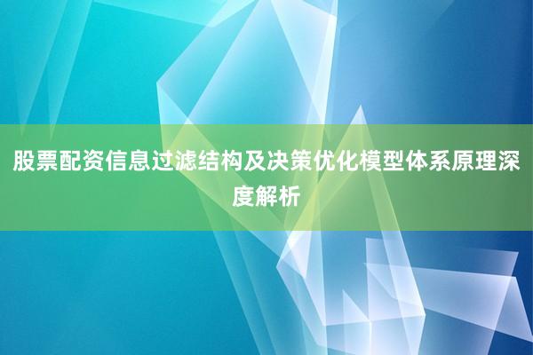 股票配资信息过滤结构及决策优化模型体系原理深度解析