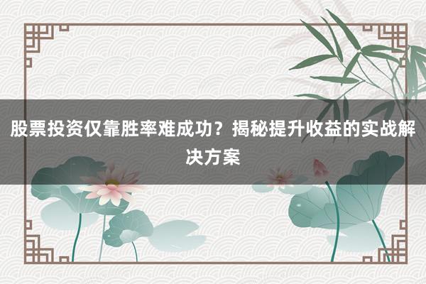 股票投资仅靠胜率难成功？揭秘提升收益的实战解决方案