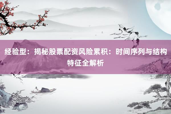 经验型：揭秘股票配资风险累积：时间序列与结构特征全解析