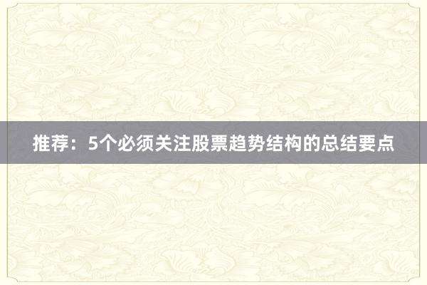 推荐：5个必须关注股票趋势结构的总结要点