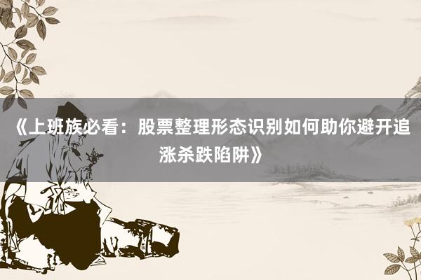 《上班族必看：股票整理形态识别如何助你避开追涨杀跌陷阱》