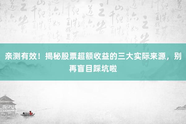 亲测有效！揭秘股票超额收益的三大实际来源，别再盲目踩坑啦