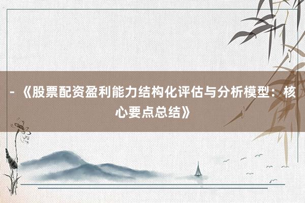 - 《股票配资盈利能力结构化评估与分析模型：核心要点总结》