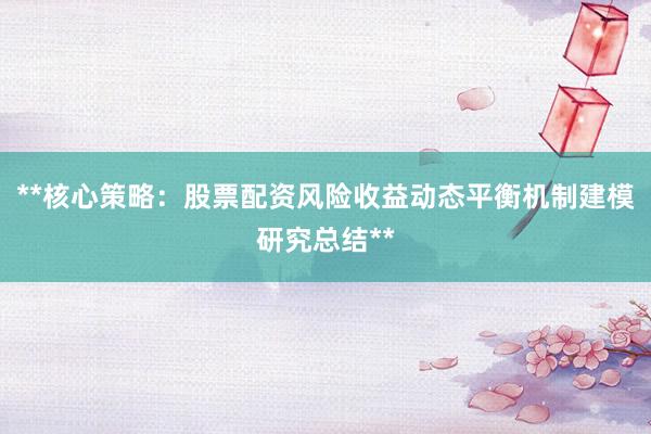 **核心策略：股票配资风险收益动态平衡机制建模研究总结**