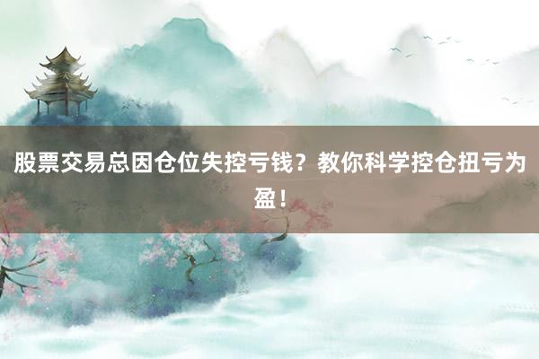 股票交易总因仓位失控亏钱？教你科学控仓扭亏为盈！