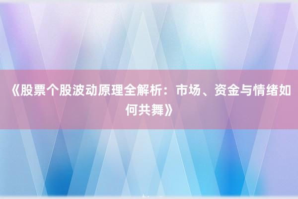 《股票个股波动原理全解析：市场、资金与情绪如何共舞》