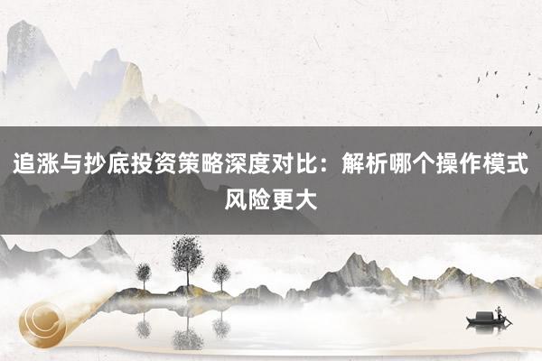 追涨与抄底投资策略深度对比：解析哪个操作模式风险更大