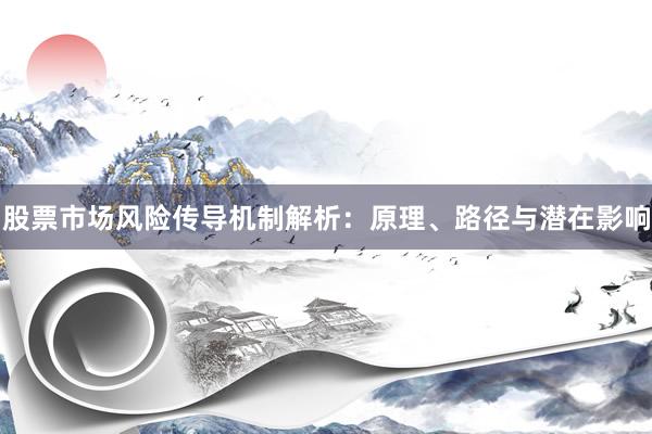 股票市场风险传导机制解析：原理、路径与潜在影响