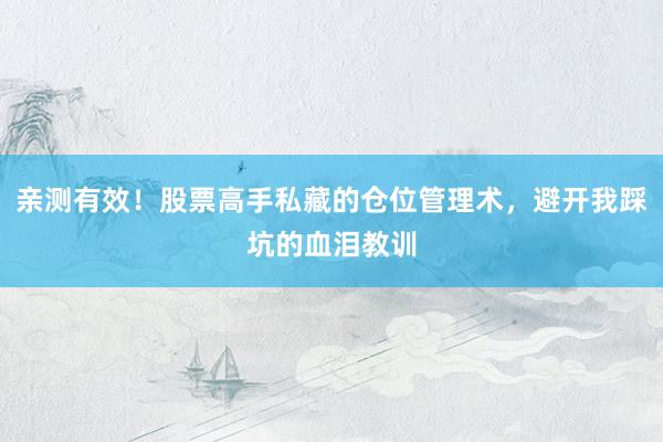 亲测有效！股票高手私藏的仓位管理术，避开我踩坑的血泪教训