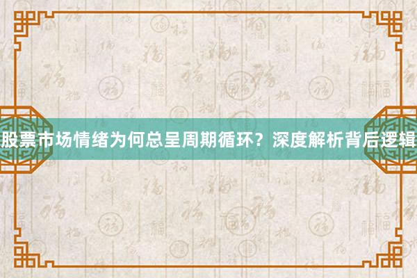 股票市场情绪为何总呈周期循环？深度解析背后逻辑