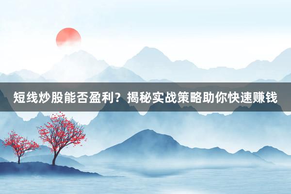 短线炒股能否盈利？揭秘实战策略助你快速赚钱