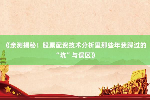 《亲测揭秘！股票配资技术分析里那些年我踩过的“坑”与误区》