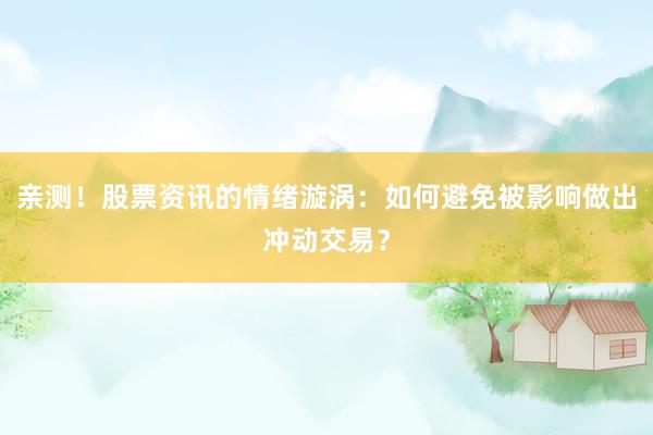 亲测！股票资讯的情绪漩涡：如何避免被影响做出冲动交易？