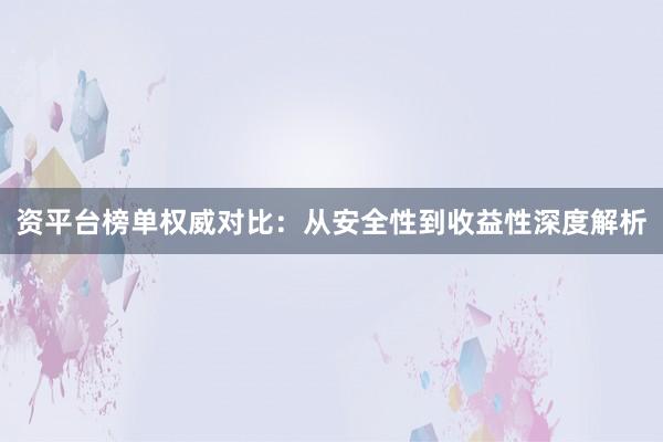 资平台榜单权威对比：从安全性到收益性深度解析